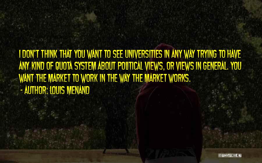 Louis Menand Quotes: I Don't Think That You Want To See Universities In Any Way Trying To Have Any Kind Of Quota System