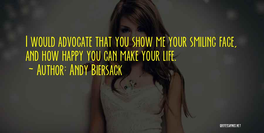 Andy Biersack Quotes: I Would Advocate That You Show Me Your Smiling Face, And How Happy You Can Make Your Life.