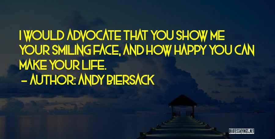 Andy Biersack Quotes: I Would Advocate That You Show Me Your Smiling Face, And How Happy You Can Make Your Life.