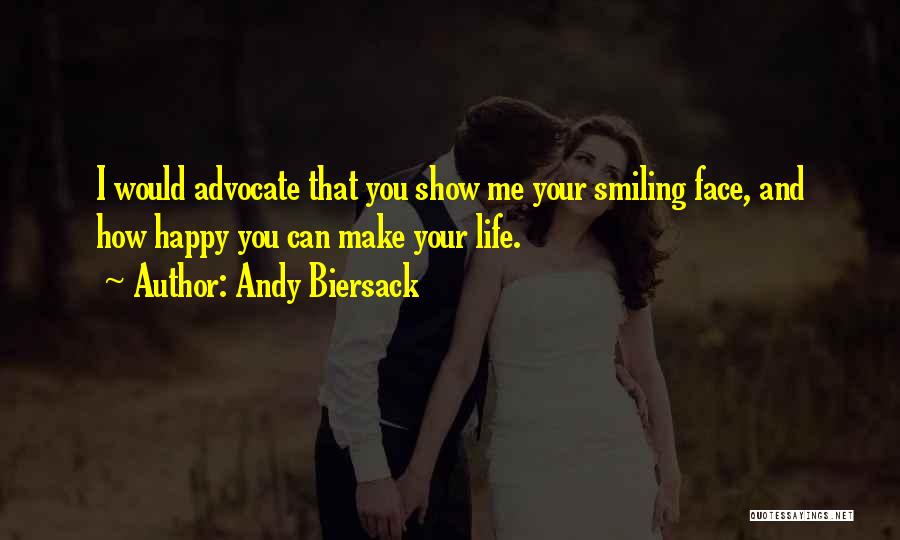 Andy Biersack Quotes: I Would Advocate That You Show Me Your Smiling Face, And How Happy You Can Make Your Life.