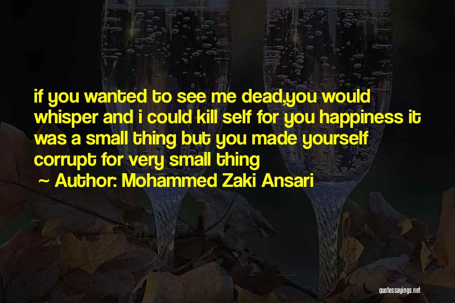 Mohammed Zaki Ansari Quotes: If You Wanted To See Me Dead,you Would Whisper And I Could Kill Self For You Happiness It Was A