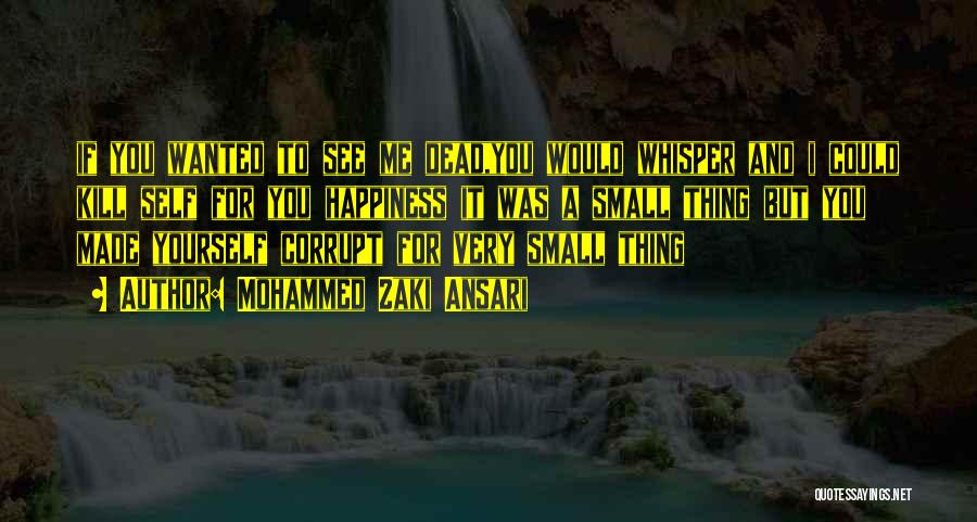 Mohammed Zaki Ansari Quotes: If You Wanted To See Me Dead,you Would Whisper And I Could Kill Self For You Happiness It Was A