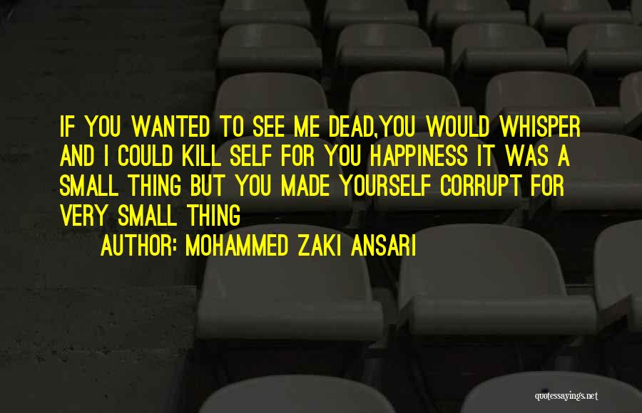 Mohammed Zaki Ansari Quotes: If You Wanted To See Me Dead,you Would Whisper And I Could Kill Self For You Happiness It Was A