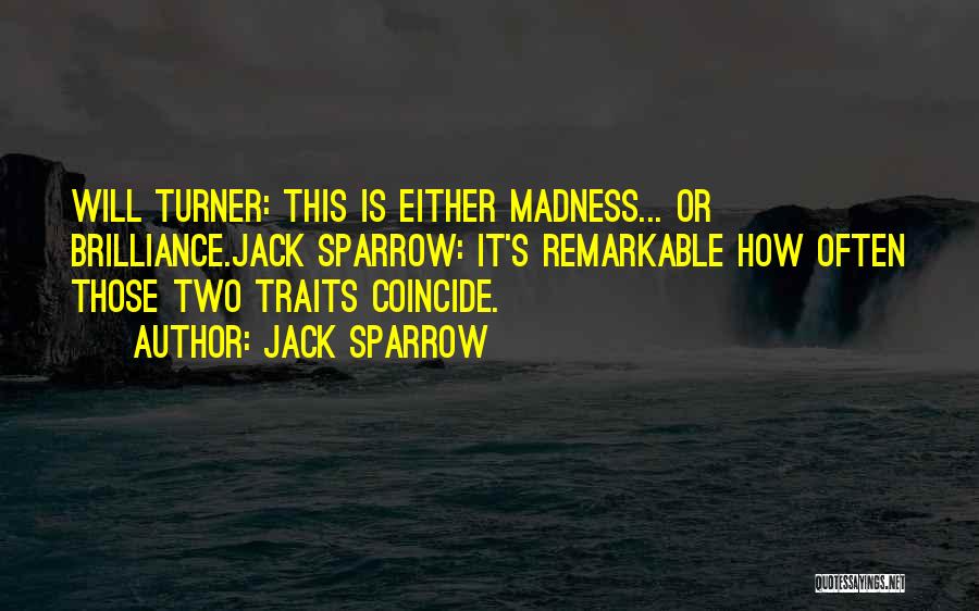 Jack Sparrow Quotes: Will Turner: This Is Either Madness... Or Brilliance.jack Sparrow: It's Remarkable How Often Those Two Traits Coincide.