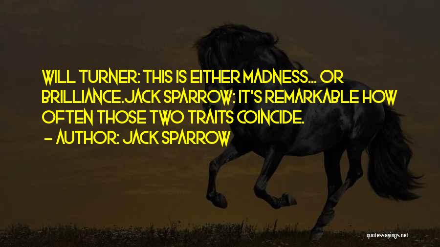 Jack Sparrow Quotes: Will Turner: This Is Either Madness... Or Brilliance.jack Sparrow: It's Remarkable How Often Those Two Traits Coincide.