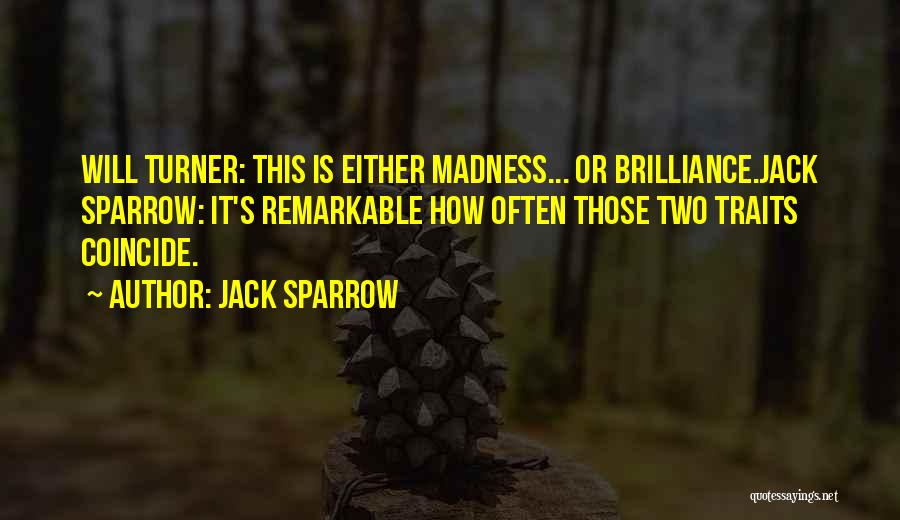 Jack Sparrow Quotes: Will Turner: This Is Either Madness... Or Brilliance.jack Sparrow: It's Remarkable How Often Those Two Traits Coincide.