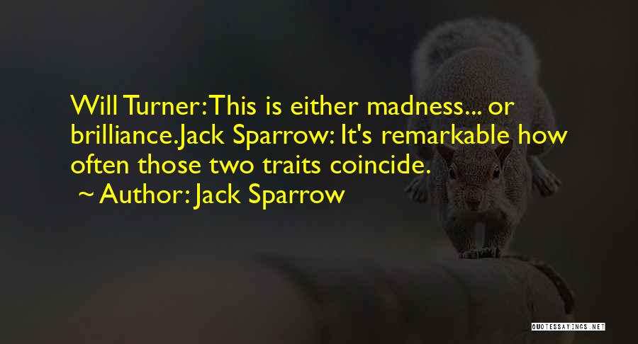 Jack Sparrow Quotes: Will Turner: This Is Either Madness... Or Brilliance.jack Sparrow: It's Remarkable How Often Those Two Traits Coincide.