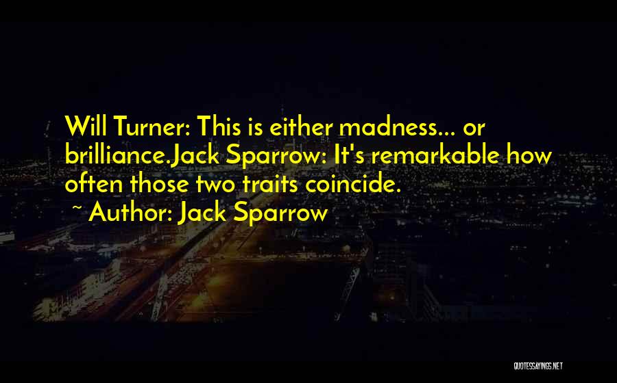 Jack Sparrow Quotes: Will Turner: This Is Either Madness... Or Brilliance.jack Sparrow: It's Remarkable How Often Those Two Traits Coincide.