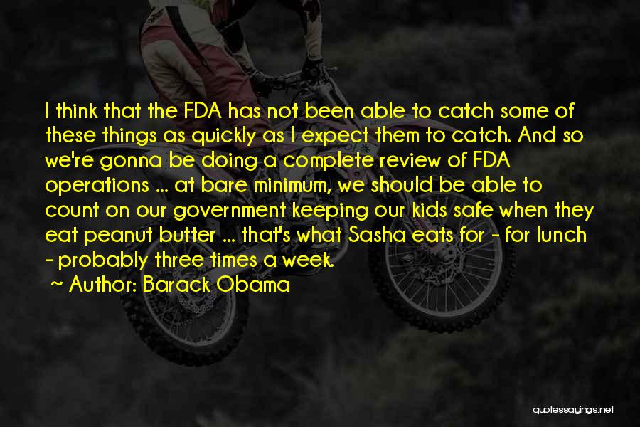 Barack Obama Quotes: I Think That The Fda Has Not Been Able To Catch Some Of These Things As Quickly As I Expect