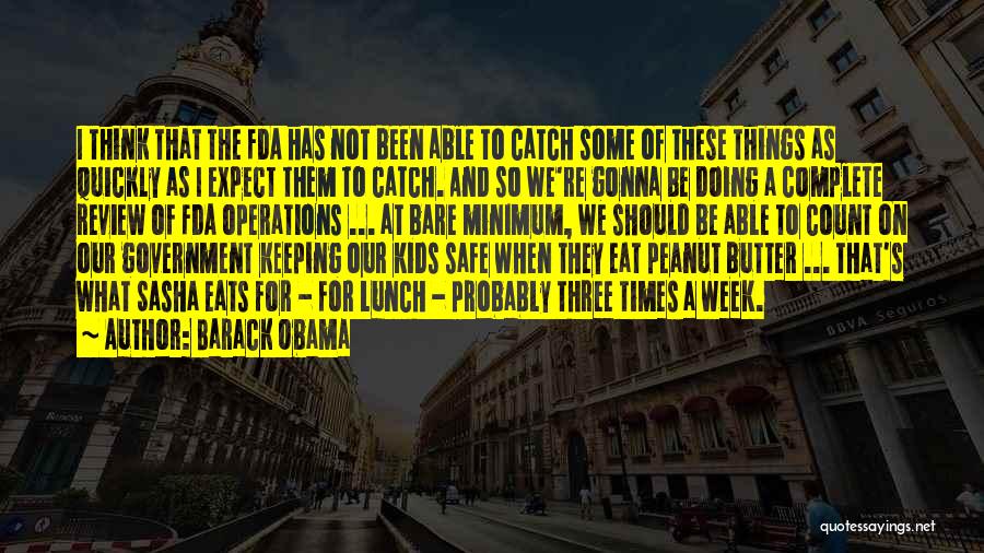 Barack Obama Quotes: I Think That The Fda Has Not Been Able To Catch Some Of These Things As Quickly As I Expect