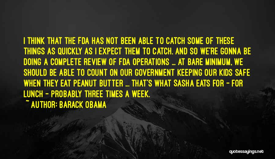 Barack Obama Quotes: I Think That The Fda Has Not Been Able To Catch Some Of These Things As Quickly As I Expect