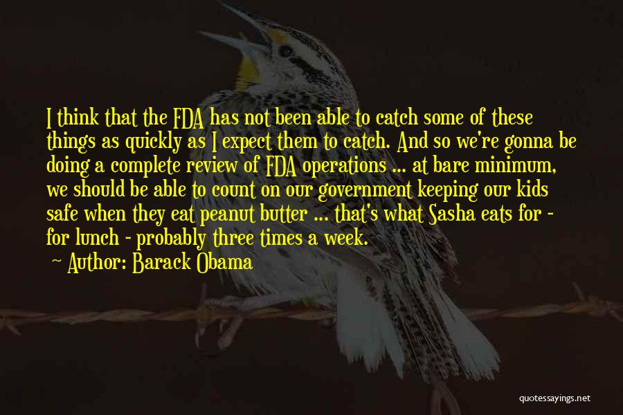 Barack Obama Quotes: I Think That The Fda Has Not Been Able To Catch Some Of These Things As Quickly As I Expect