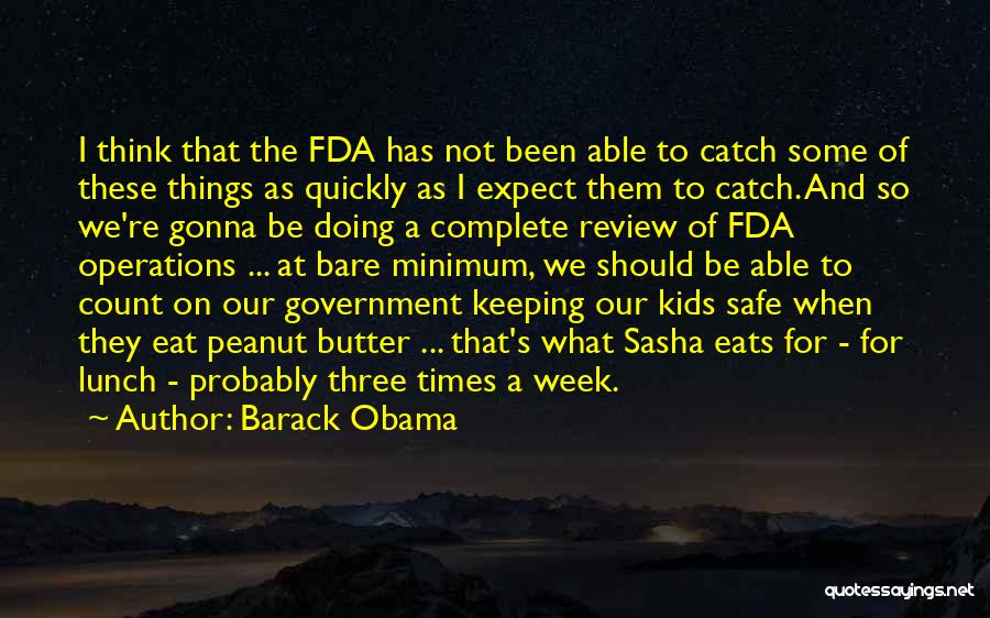 Barack Obama Quotes: I Think That The Fda Has Not Been Able To Catch Some Of These Things As Quickly As I Expect