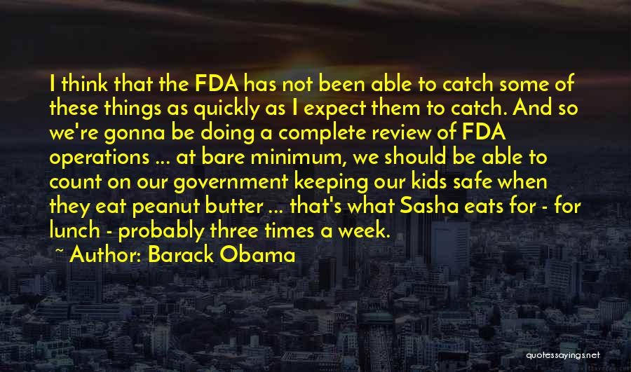 Barack Obama Quotes: I Think That The Fda Has Not Been Able To Catch Some Of These Things As Quickly As I Expect