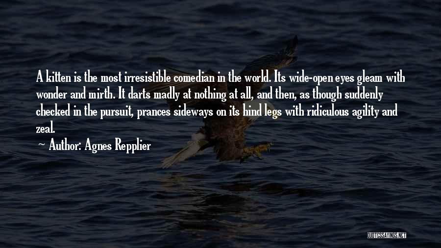 Agnes Repplier Quotes: A Kitten Is The Most Irresistible Comedian In The World. Its Wide-open Eyes Gleam With Wonder And Mirth. It Darts