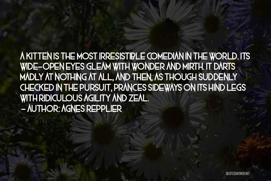 Agnes Repplier Quotes: A Kitten Is The Most Irresistible Comedian In The World. Its Wide-open Eyes Gleam With Wonder And Mirth. It Darts