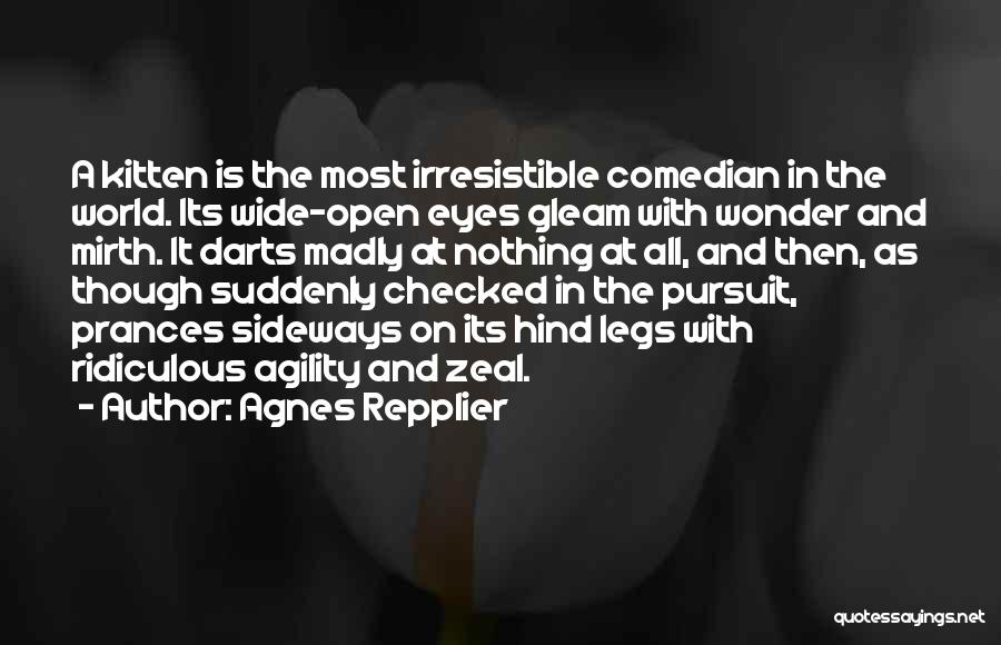 Agnes Repplier Quotes: A Kitten Is The Most Irresistible Comedian In The World. Its Wide-open Eyes Gleam With Wonder And Mirth. It Darts