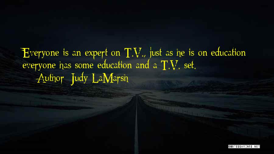 Judy LaMarsh Quotes: Everyone Is An Expert On T.v., Just As He Is On Education; Everyone Has Some Education And A T.v. Set.