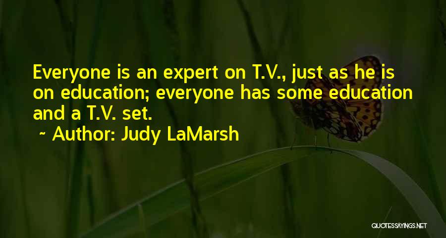 Judy LaMarsh Quotes: Everyone Is An Expert On T.v., Just As He Is On Education; Everyone Has Some Education And A T.v. Set.