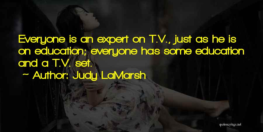 Judy LaMarsh Quotes: Everyone Is An Expert On T.v., Just As He Is On Education; Everyone Has Some Education And A T.v. Set.