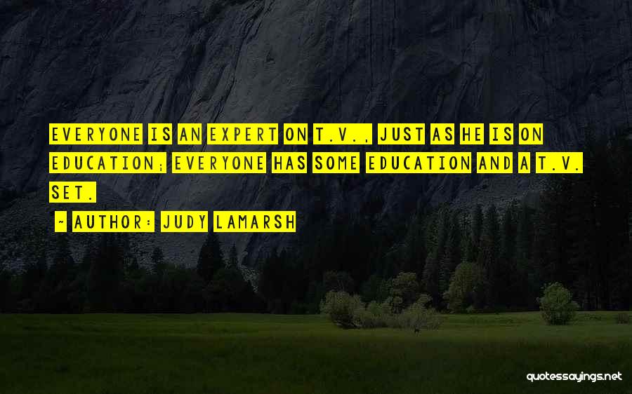 Judy LaMarsh Quotes: Everyone Is An Expert On T.v., Just As He Is On Education; Everyone Has Some Education And A T.v. Set.