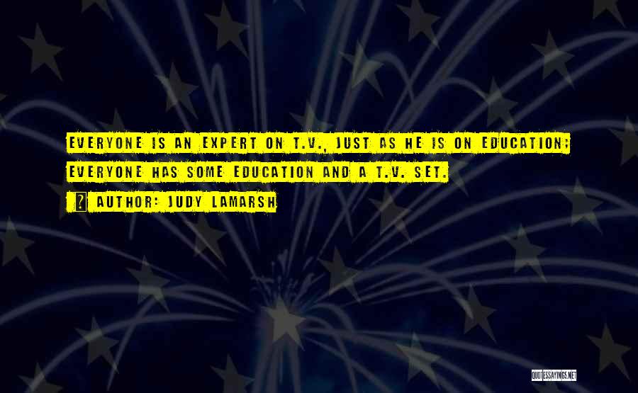 Judy LaMarsh Quotes: Everyone Is An Expert On T.v., Just As He Is On Education; Everyone Has Some Education And A T.v. Set.