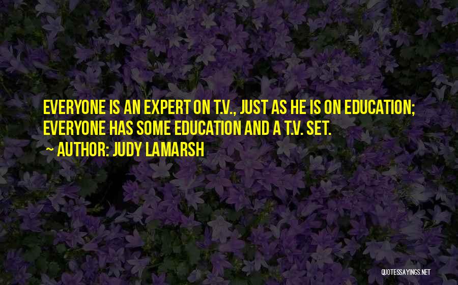 Judy LaMarsh Quotes: Everyone Is An Expert On T.v., Just As He Is On Education; Everyone Has Some Education And A T.v. Set.