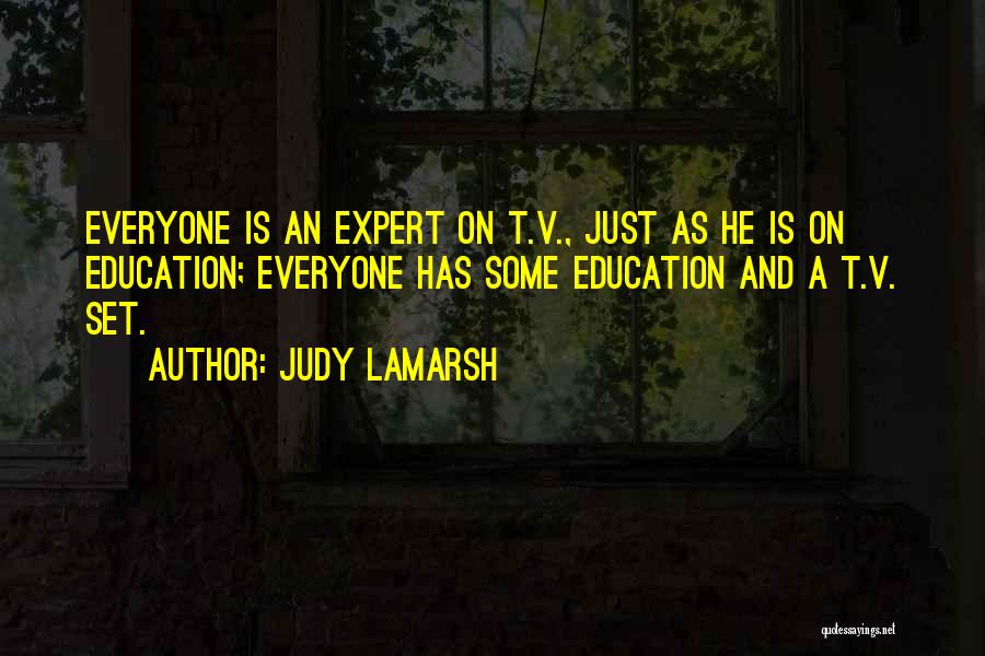 Judy LaMarsh Quotes: Everyone Is An Expert On T.v., Just As He Is On Education; Everyone Has Some Education And A T.v. Set.