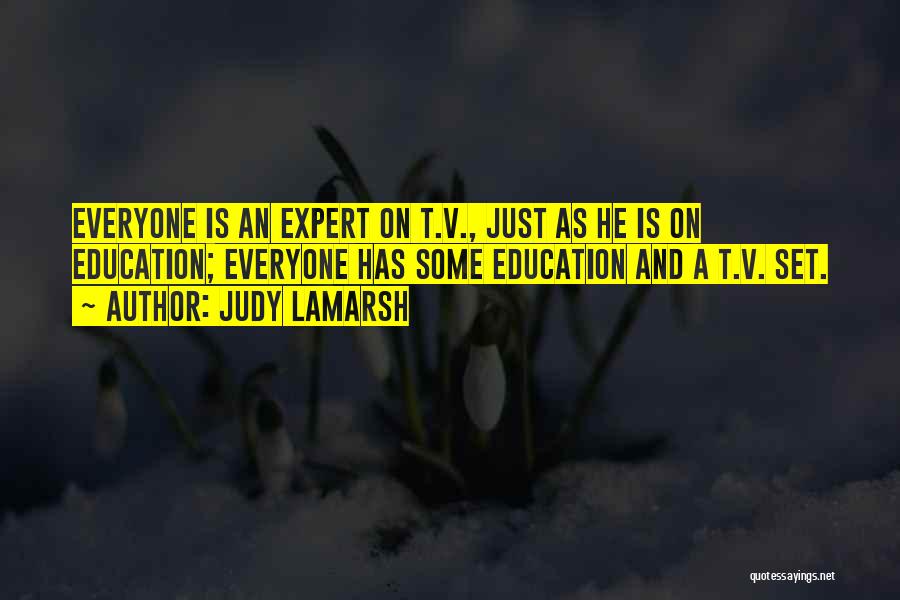Judy LaMarsh Quotes: Everyone Is An Expert On T.v., Just As He Is On Education; Everyone Has Some Education And A T.v. Set.