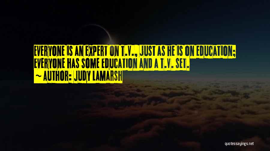 Judy LaMarsh Quotes: Everyone Is An Expert On T.v., Just As He Is On Education; Everyone Has Some Education And A T.v. Set.
