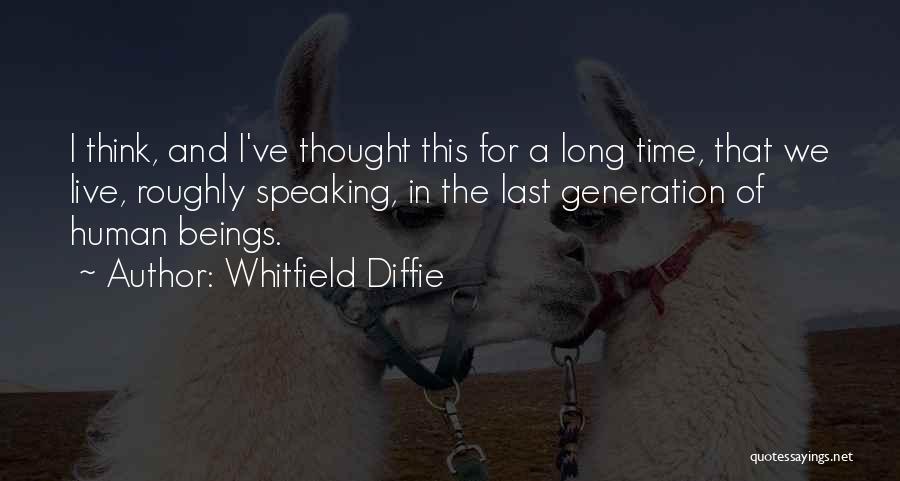 Whitfield Diffie Quotes: I Think, And I've Thought This For A Long Time, That We Live, Roughly Speaking, In The Last Generation Of