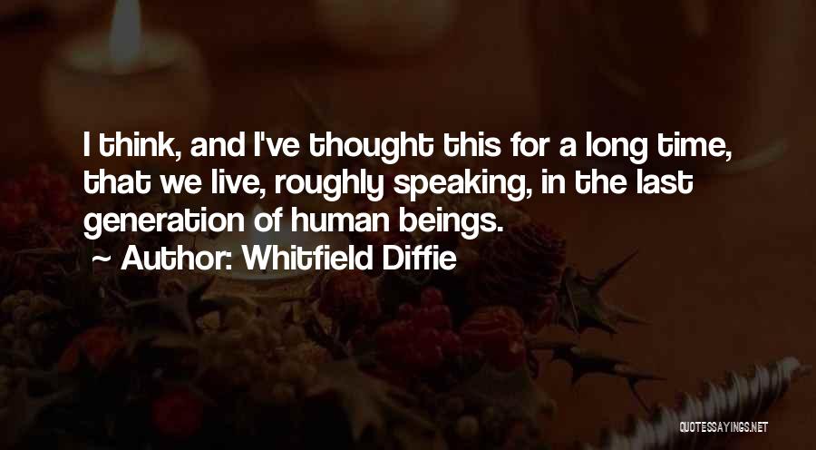 Whitfield Diffie Quotes: I Think, And I've Thought This For A Long Time, That We Live, Roughly Speaking, In The Last Generation Of