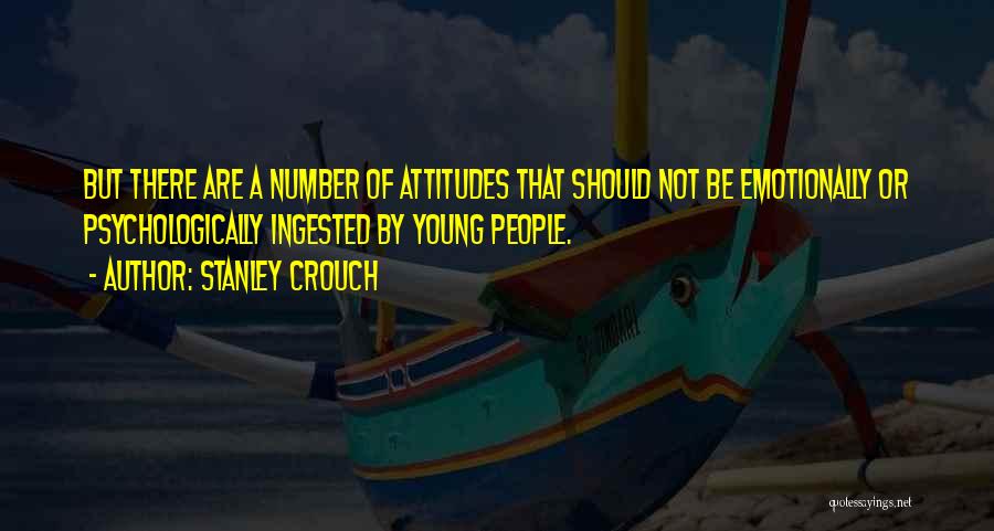 Stanley Crouch Quotes: But There Are A Number Of Attitudes That Should Not Be Emotionally Or Psychologically Ingested By Young People.