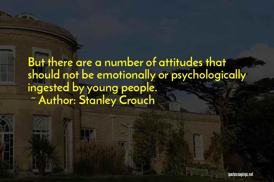 Stanley Crouch Quotes: But There Are A Number Of Attitudes That Should Not Be Emotionally Or Psychologically Ingested By Young People.