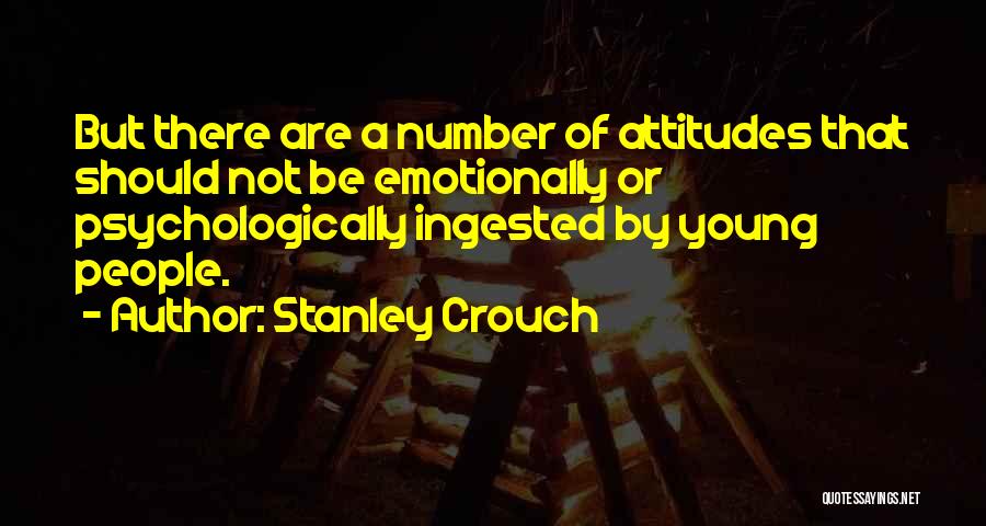 Stanley Crouch Quotes: But There Are A Number Of Attitudes That Should Not Be Emotionally Or Psychologically Ingested By Young People.