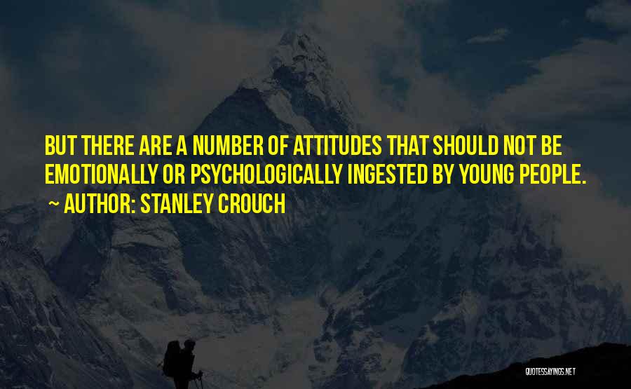 Stanley Crouch Quotes: But There Are A Number Of Attitudes That Should Not Be Emotionally Or Psychologically Ingested By Young People.