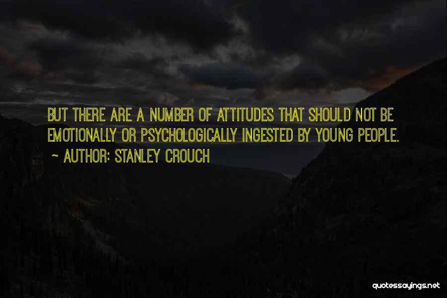 Stanley Crouch Quotes: But There Are A Number Of Attitudes That Should Not Be Emotionally Or Psychologically Ingested By Young People.