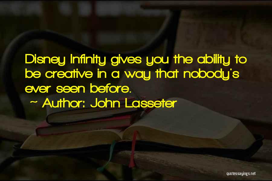 John Lasseter Quotes: Disney Infinity Gives You The Ability To Be Creative In A Way That Nobody's Ever Seen Before.