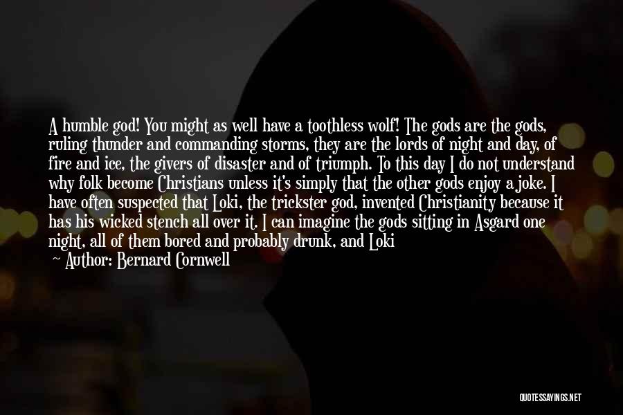 Bernard Cornwell Quotes: A Humble God! You Might As Well Have A Toothless Wolf! The Gods Are The Gods, Ruling Thunder And Commanding