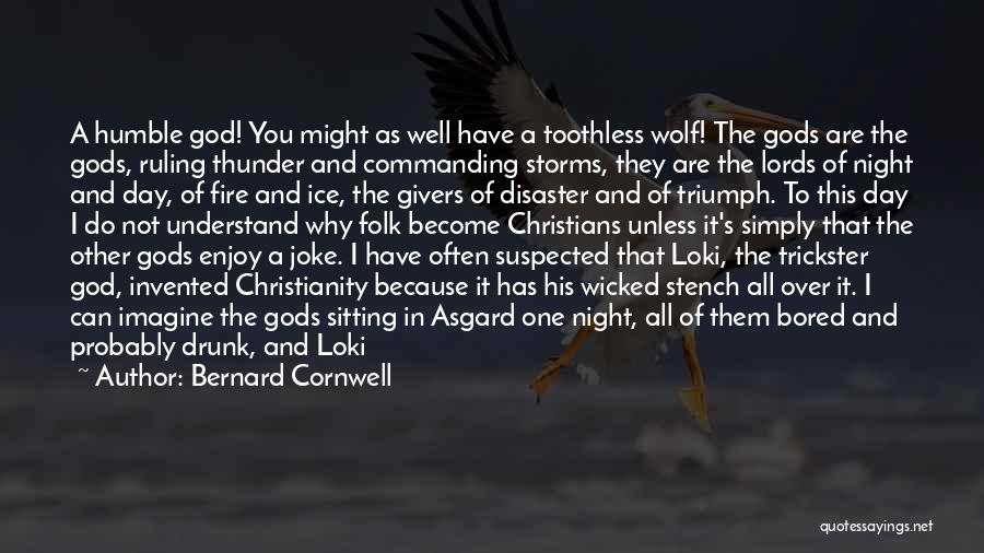 Bernard Cornwell Quotes: A Humble God! You Might As Well Have A Toothless Wolf! The Gods Are The Gods, Ruling Thunder And Commanding