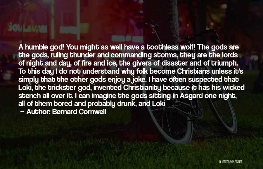 Bernard Cornwell Quotes: A Humble God! You Might As Well Have A Toothless Wolf! The Gods Are The Gods, Ruling Thunder And Commanding