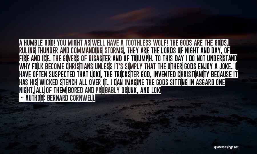 Bernard Cornwell Quotes: A Humble God! You Might As Well Have A Toothless Wolf! The Gods Are The Gods, Ruling Thunder And Commanding