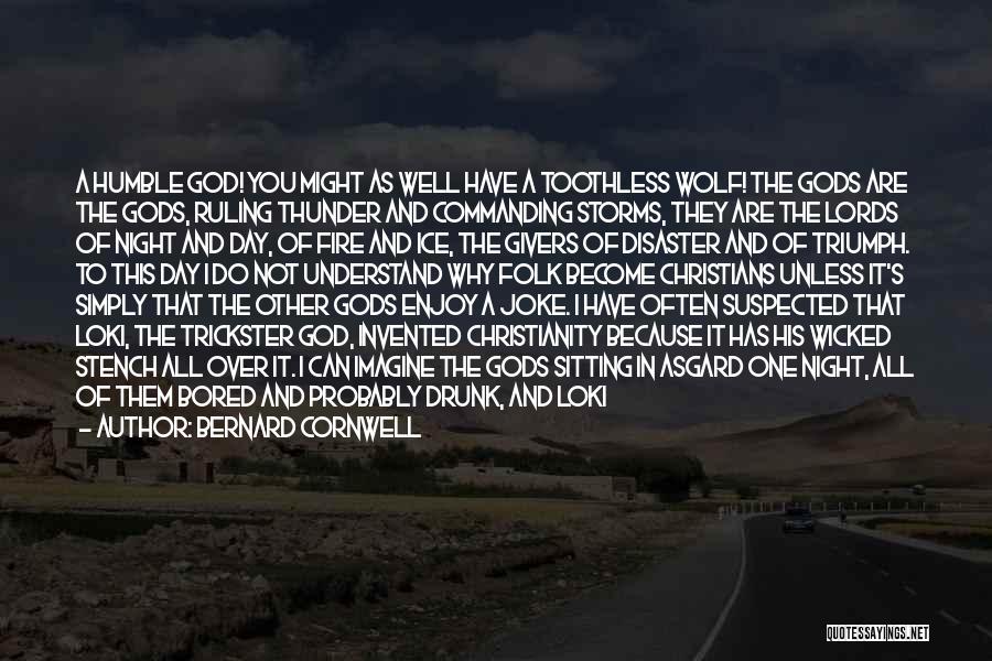 Bernard Cornwell Quotes: A Humble God! You Might As Well Have A Toothless Wolf! The Gods Are The Gods, Ruling Thunder And Commanding