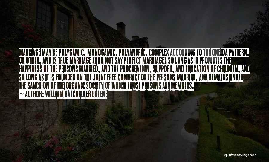 William Batchelder Greene Quotes: Marriage May Be Polygamic, Monogamic, Polyandric, Complex According To The Oneida Pattern, Or Other, And Is True Marriage (i Do