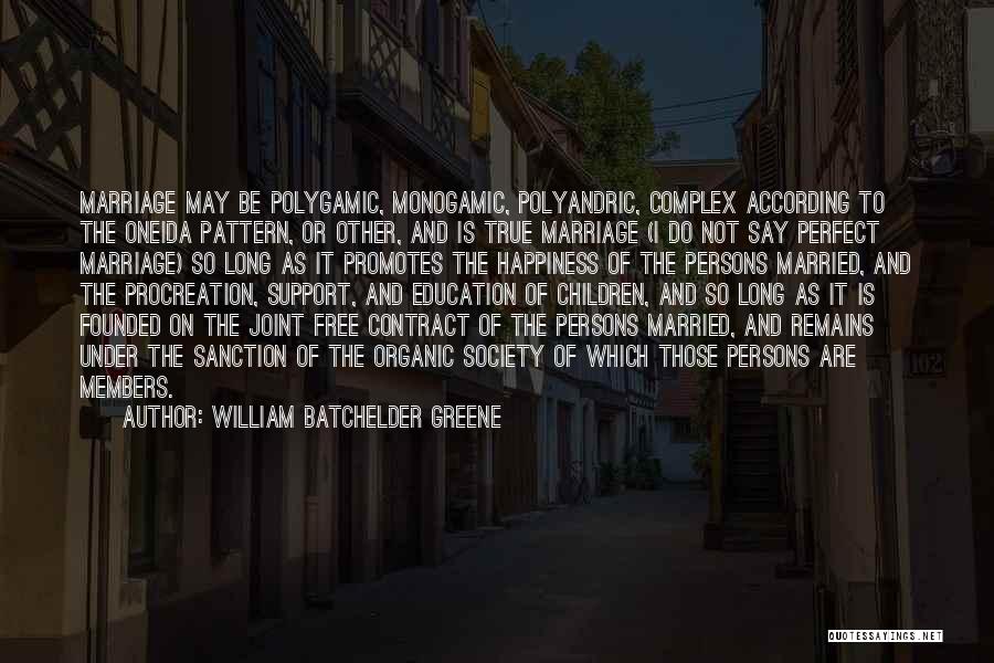 William Batchelder Greene Quotes: Marriage May Be Polygamic, Monogamic, Polyandric, Complex According To The Oneida Pattern, Or Other, And Is True Marriage (i Do