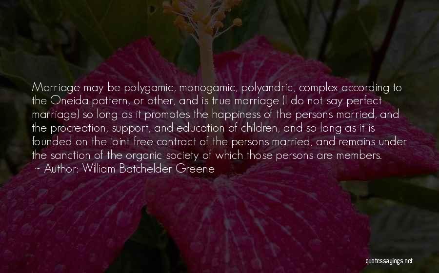William Batchelder Greene Quotes: Marriage May Be Polygamic, Monogamic, Polyandric, Complex According To The Oneida Pattern, Or Other, And Is True Marriage (i Do