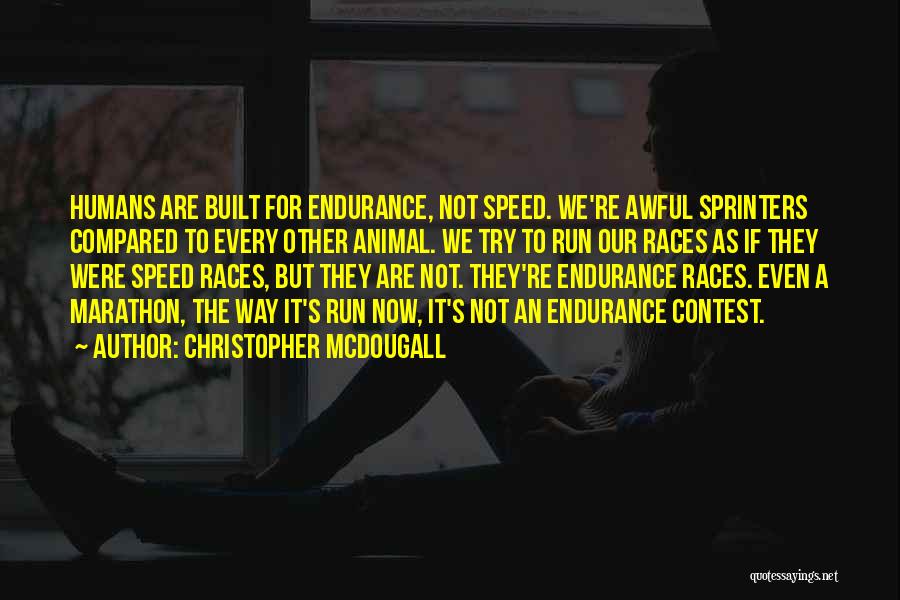 Christopher McDougall Quotes: Humans Are Built For Endurance, Not Speed. We're Awful Sprinters Compared To Every Other Animal. We Try To Run Our