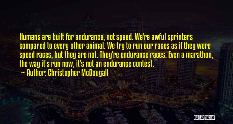 Christopher McDougall Quotes: Humans Are Built For Endurance, Not Speed. We're Awful Sprinters Compared To Every Other Animal. We Try To Run Our