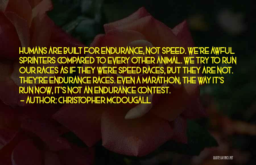Christopher McDougall Quotes: Humans Are Built For Endurance, Not Speed. We're Awful Sprinters Compared To Every Other Animal. We Try To Run Our