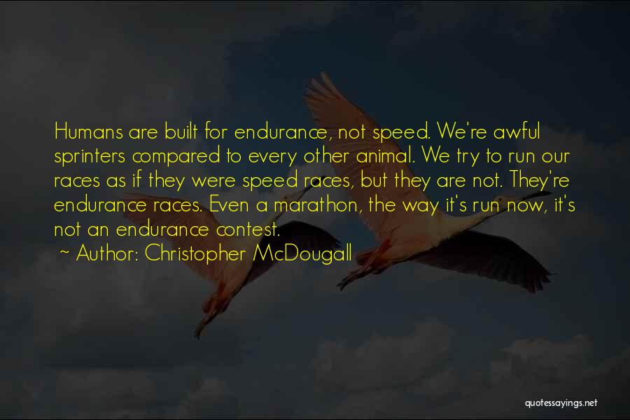 Christopher McDougall Quotes: Humans Are Built For Endurance, Not Speed. We're Awful Sprinters Compared To Every Other Animal. We Try To Run Our